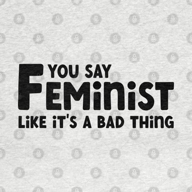 You Say Feminist Like its a Bad Thing by Pridish